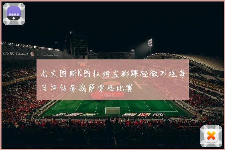 尤文图斯K图拉姆左脚踝轻微不适每日评估备战萨索洛比赛