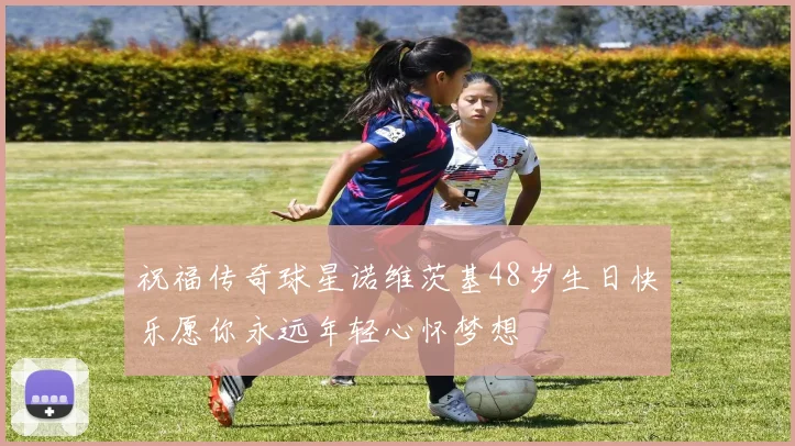 祝福传奇球星诺维茨基48岁生日快乐愿你永远年轻心怀梦想