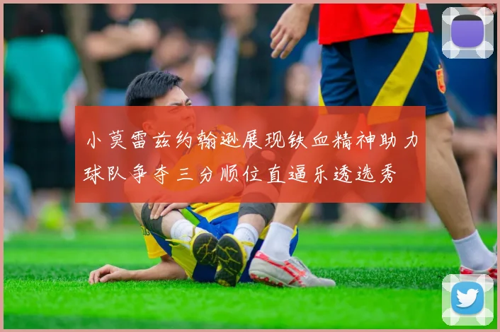小莫雷兹约翰逊展现铁血精神助力球队争夺三分顺位直逼乐透选秀