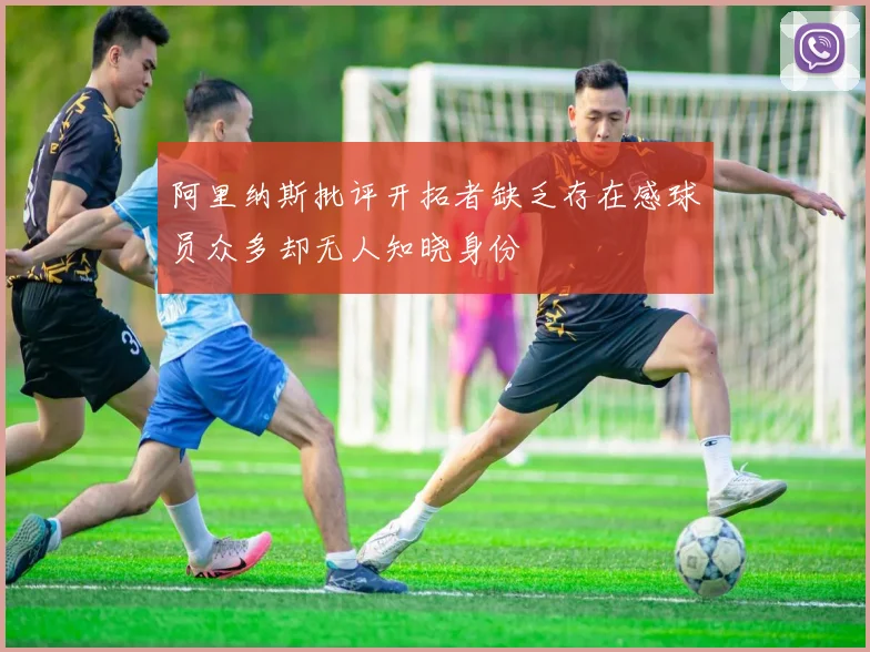 阿里纳斯批评开拓者缺乏存在感球员众多却无人知晓身份