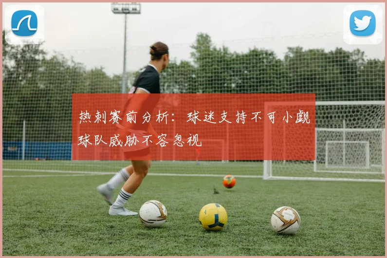 热刺赛前分析：球迷支持不可小觑球队威胁不容忽视