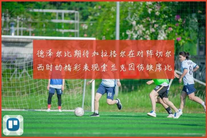 德泽尔比期待加拉格尔在对阵切尔西时的精彩表现索兰克因伤缺席比赛