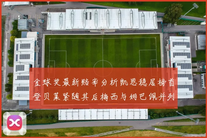 金球奖最新赔率分析凯恩稳居榜首登贝莱紧随其后梅西与姆巴佩并列第四
