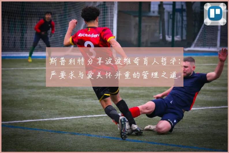 斯普利特分享波波维奇育人哲学：严要求与爱关怀并重的管理之道
