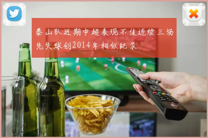 泰山队近期中超表现不佳连续三场先失球创2014年相似纪录