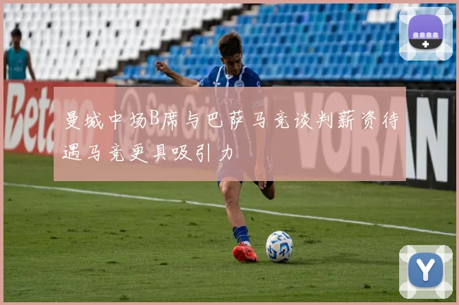曼城中场B席与巴萨马竞谈判薪资待遇马竞更具吸引力