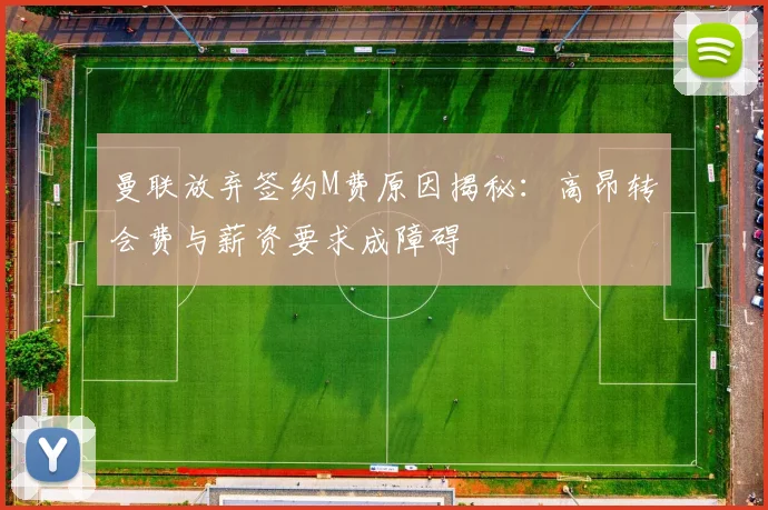 曼联放弃签约M费原因揭秘：高昂转会费与薪资要求成障碍