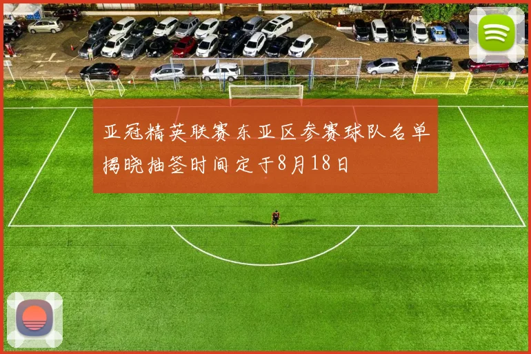亚冠精英联赛东亚区参赛球队名单揭晓抽签时间定于8月18日