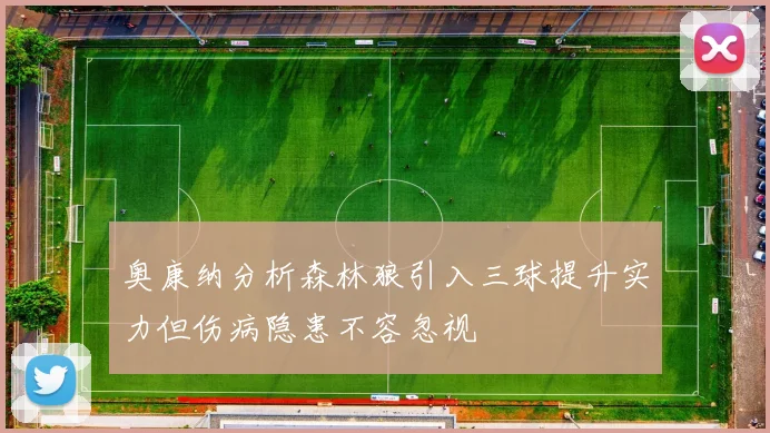 奥康纳分析森林狼引入三球提升实力但伤病隐患不容忽视
