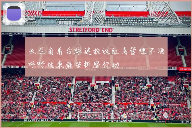 米兰南看台球迷抗议红鸟管理不满呼吁结束痛苦折磨行动